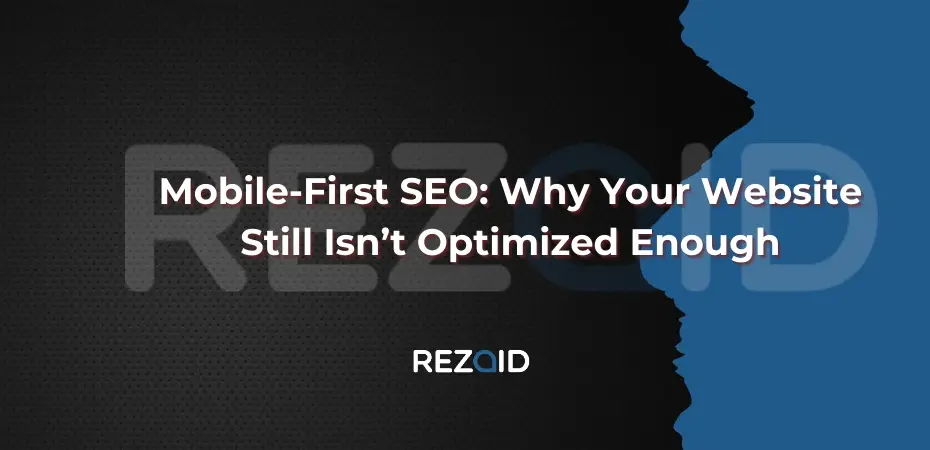 Mobile-First SEO Why Your Website Still Isn’t Optimized Enough