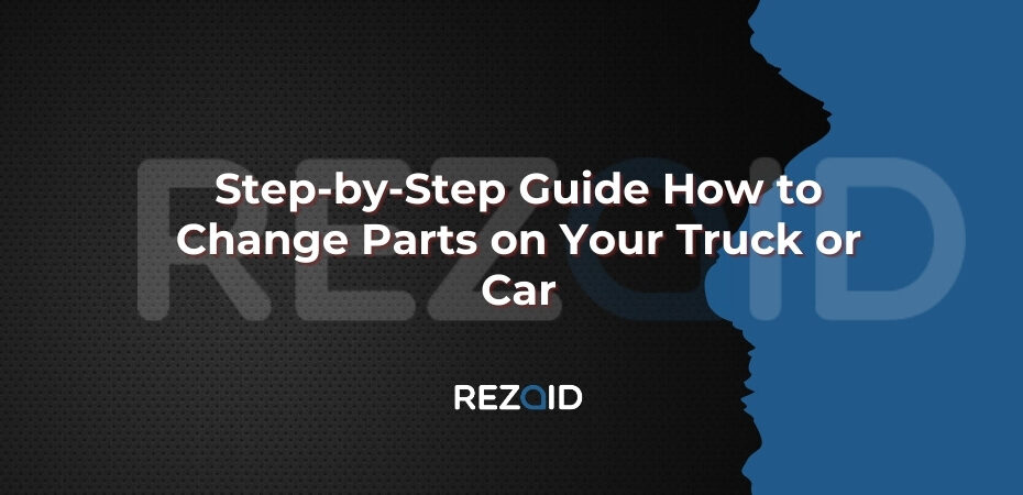Step-by-Step Guide How to Change Parts on Your Truck or Car
