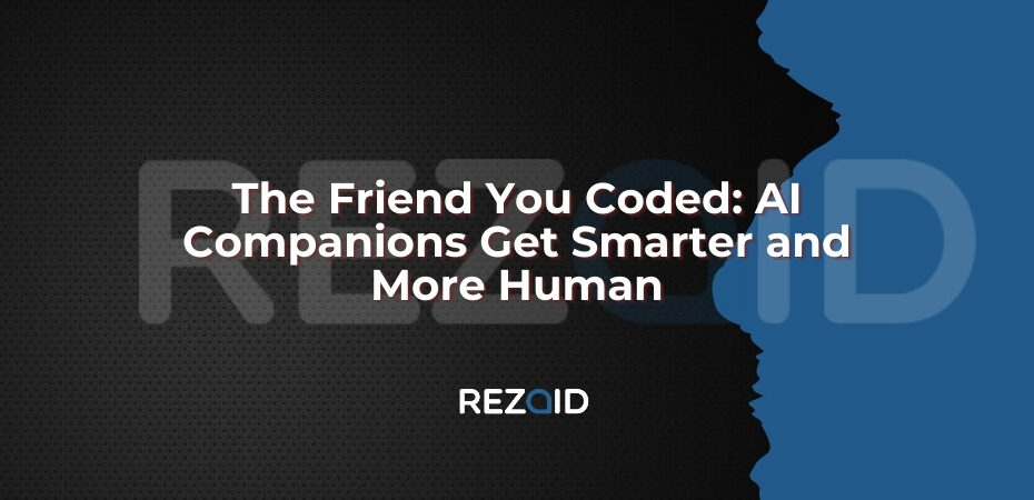 The Friend You Coded_ AI Companions Get Smarter and More Human