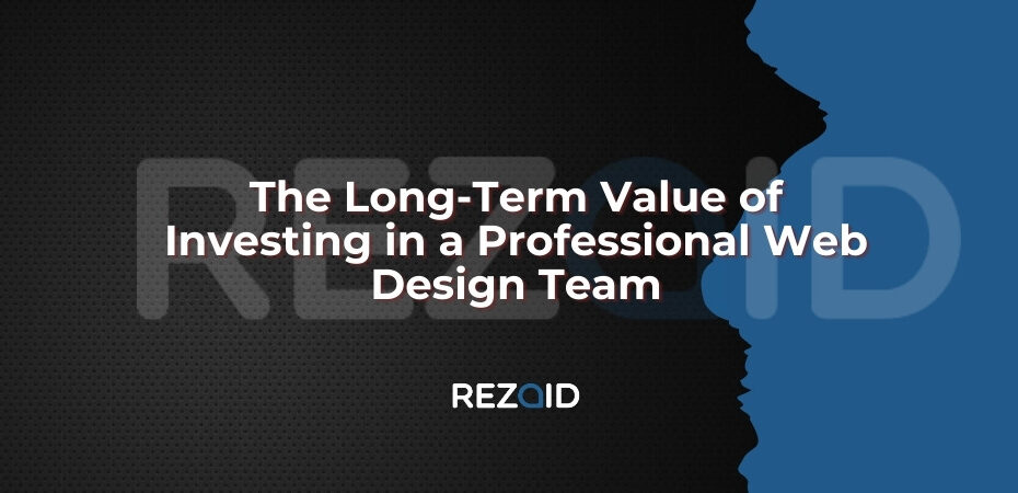 The Long-Term Value of Investing in a Professional Web Design Team