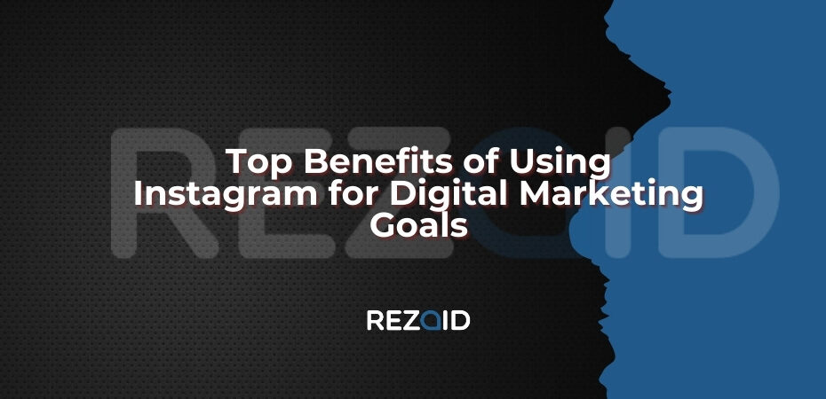 Top Benefits of Using Instagram for Digital Marketing Goals
