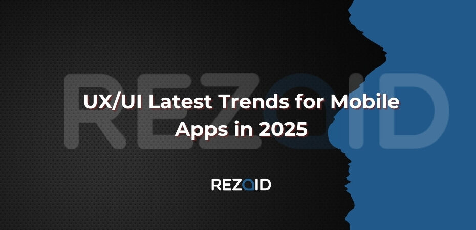 UX_UI Latest Trends for Mobile Apps in 2025