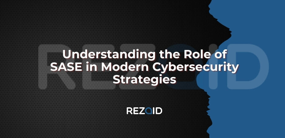 Understanding the Role of SASE in Modern Cybersecurity Strategies