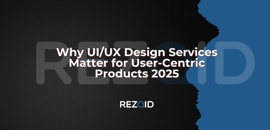 Why UI UX Design Services Matter for User-Centric Products 2025